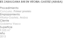 IES ZABALGANA BHI EN VITORIA-GASTEIZ (ARABA) Procedimiento Concurso. Primer premio Emplazamiento Vitoria-Gasteiz, Araba Cliente Gobierno Vasco Superficie 9.525 m2 Año 2013