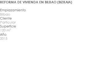 REFORMA DE VIVIENDA EN BILBAO (BIZKAIA) Emplazamiento Bilbao Cliente Particular Superficie 120 m2 Año 2015