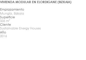 VIVIENDA MODULAR EN ELORDIGANE (BIZKAIA) Emplazamiento Mungía, Bizkaia Superficie 335 m2 Cliente Sustainable Energy Houses Año 2016