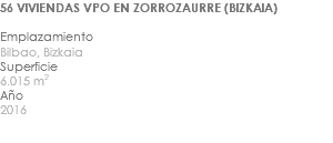 56 VIVIENDAS VPO EN ZORROZAURRE (BIZKAIA) Emplazamiento Bilbao, Bizkaia Superficie 6.015 m2 Año 2016