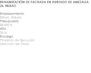 REHABILITACIÓN DE FACHADA EN HURTADO DE AMEZAGA 26, BILBAO Emplazamiento Bilbao. Bizkaia Presupuesto 88.850 € Año 2016 Encargo Proyecto de Ejecución Dirección de Obra