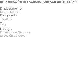 REHABILITACIÓN DE FACHADA IPARRAGUIRRE 48, BILBAO Emplazamiento Bilbao. Bizkaia Presupuesto 147.861 € Año 2012 Encargo Proyecto de Ejecución Dirección de Obra